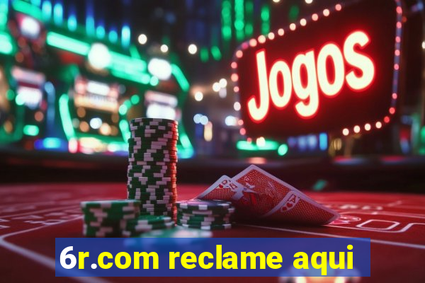 6r.com reclame aqui